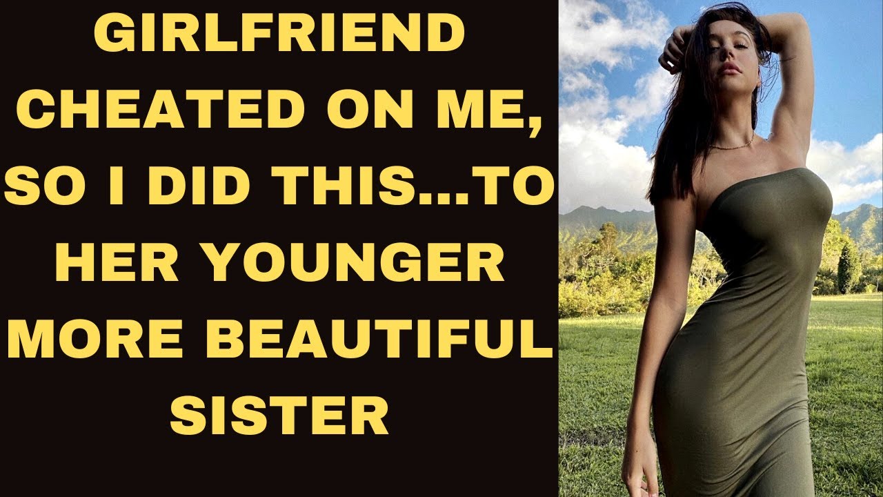 Girlfriend cheated on me, so I did this...to her younger beautiful sister