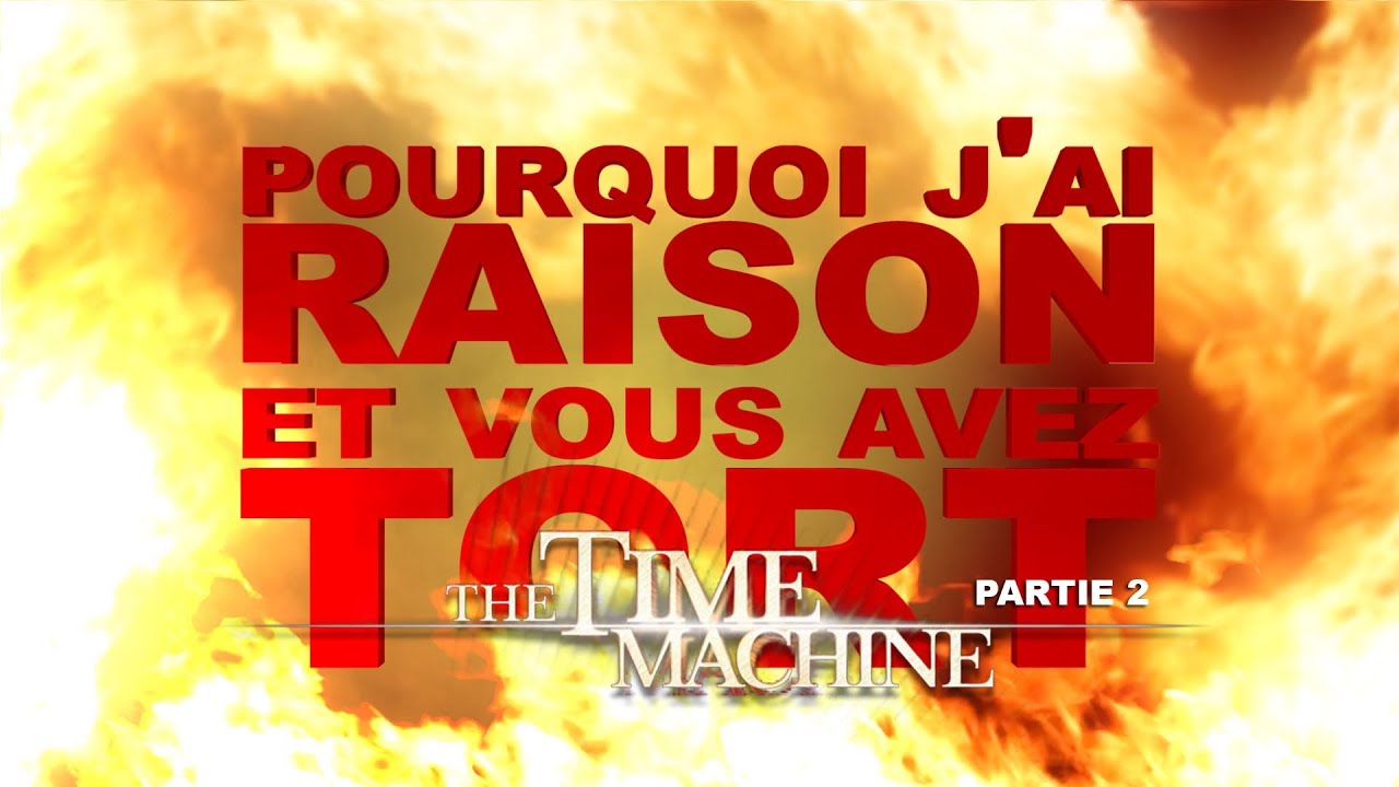 Pourquoi j'ai Raison et vous avez Tort - La Machine à Explorer le Temps : Partie 2