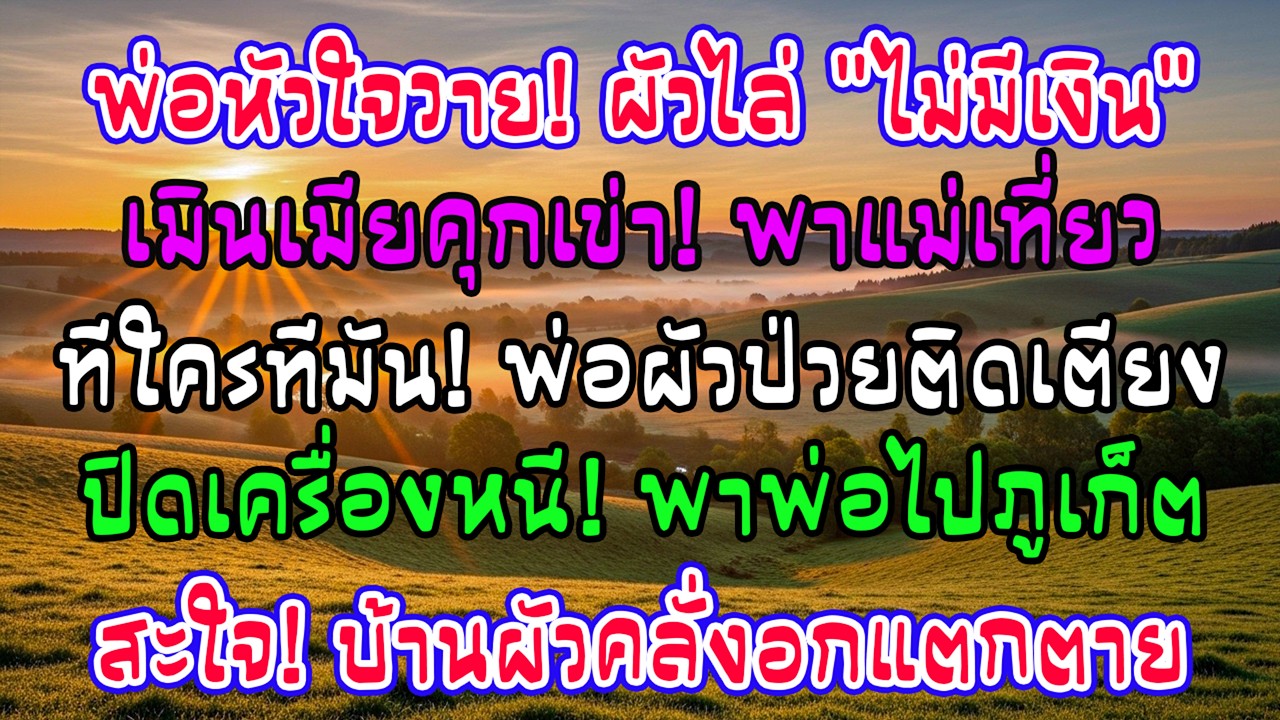 พ่อฉันหัวใจวาย ฉันคุกเข่าขอเงินสามี แต่เขาบอกพาแม่เที่ยว ตังค์หมด ครึ่งเดือนต่อมาพ่อเขาล้ม!