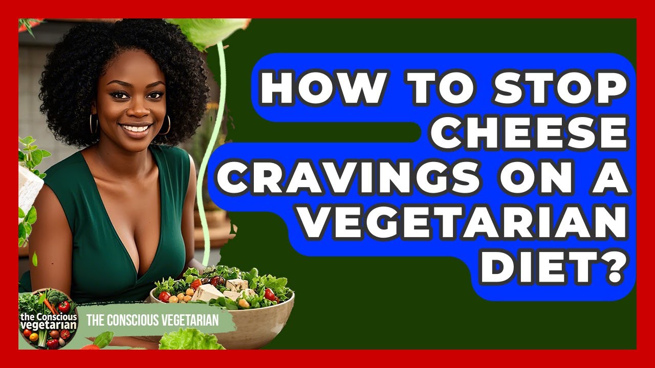How To Stop Cheese Cravings On A Vegetarian Diet? - The Conscious Vegetarian