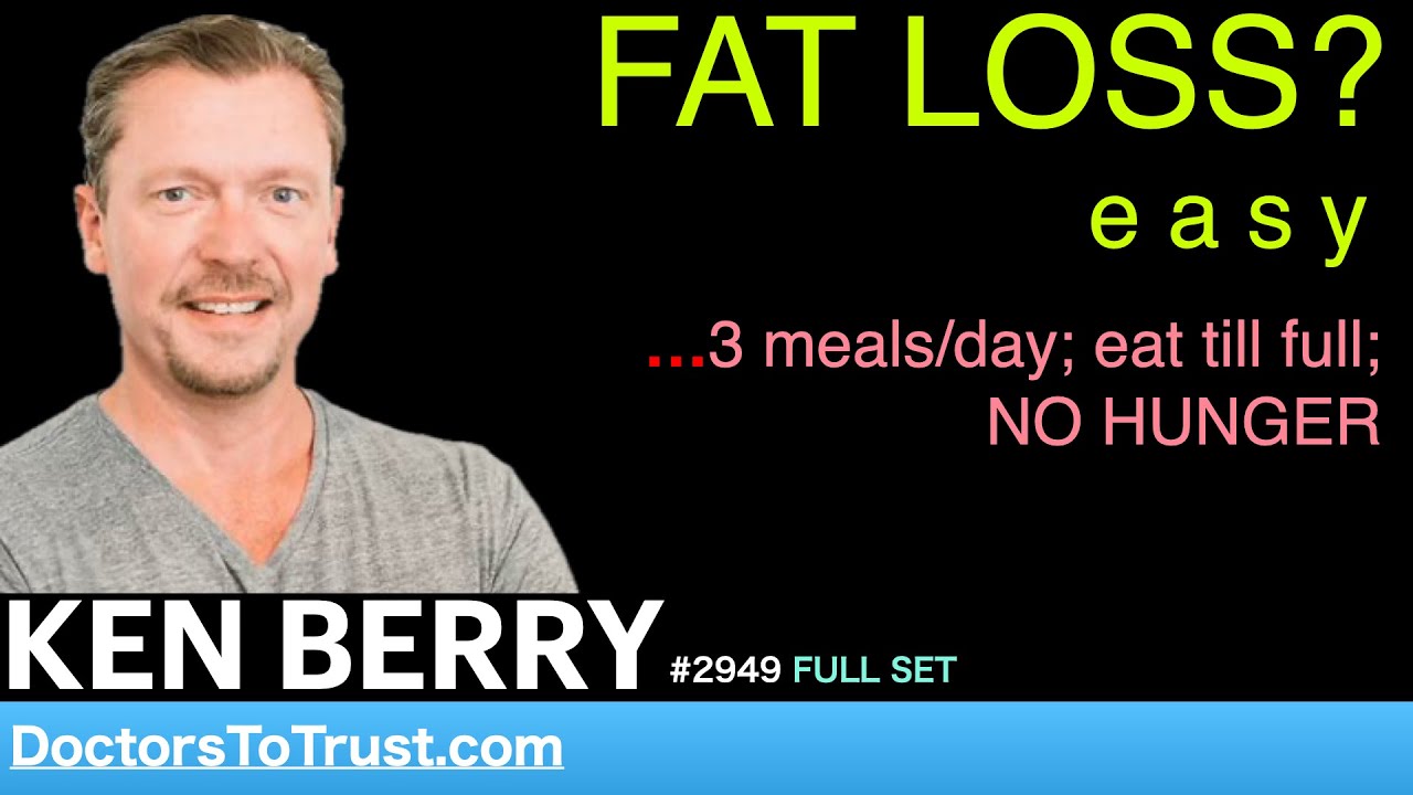 KEN BERRY  | FAT LOSS?   e a s y   …3 meals/day; eat till full;  NO HUNGER