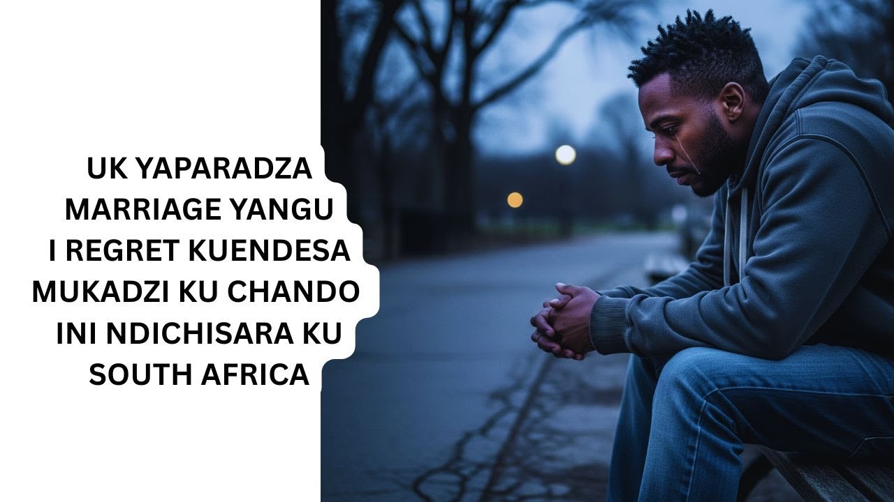 UK YAPARADZAMARRIAGE YANGUI REGRET KUENDESAMUKADZI KU CHANDO INI NDICHISARA KU SOUTH AFRICA