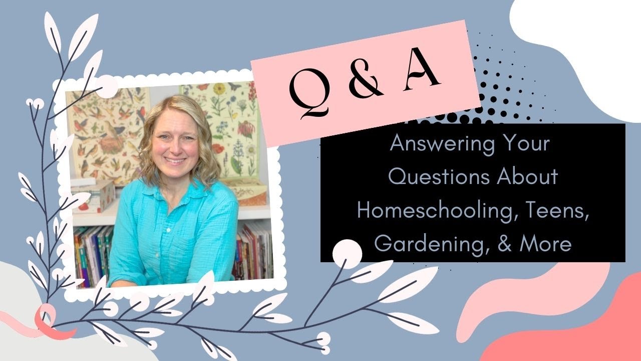 Q & A: Answering Your Questions About Homeschooling, Teens, Gardening and More