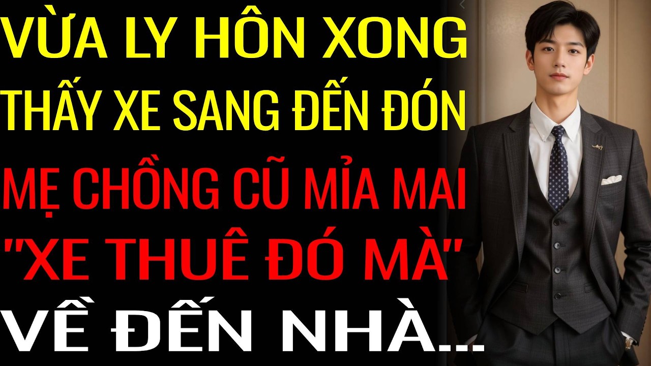 Vừa Ly Hôn Xong Thấy Xe Sang Đến Đón Tôi, Mẹ Chồng Cũ Mỉa Mai 