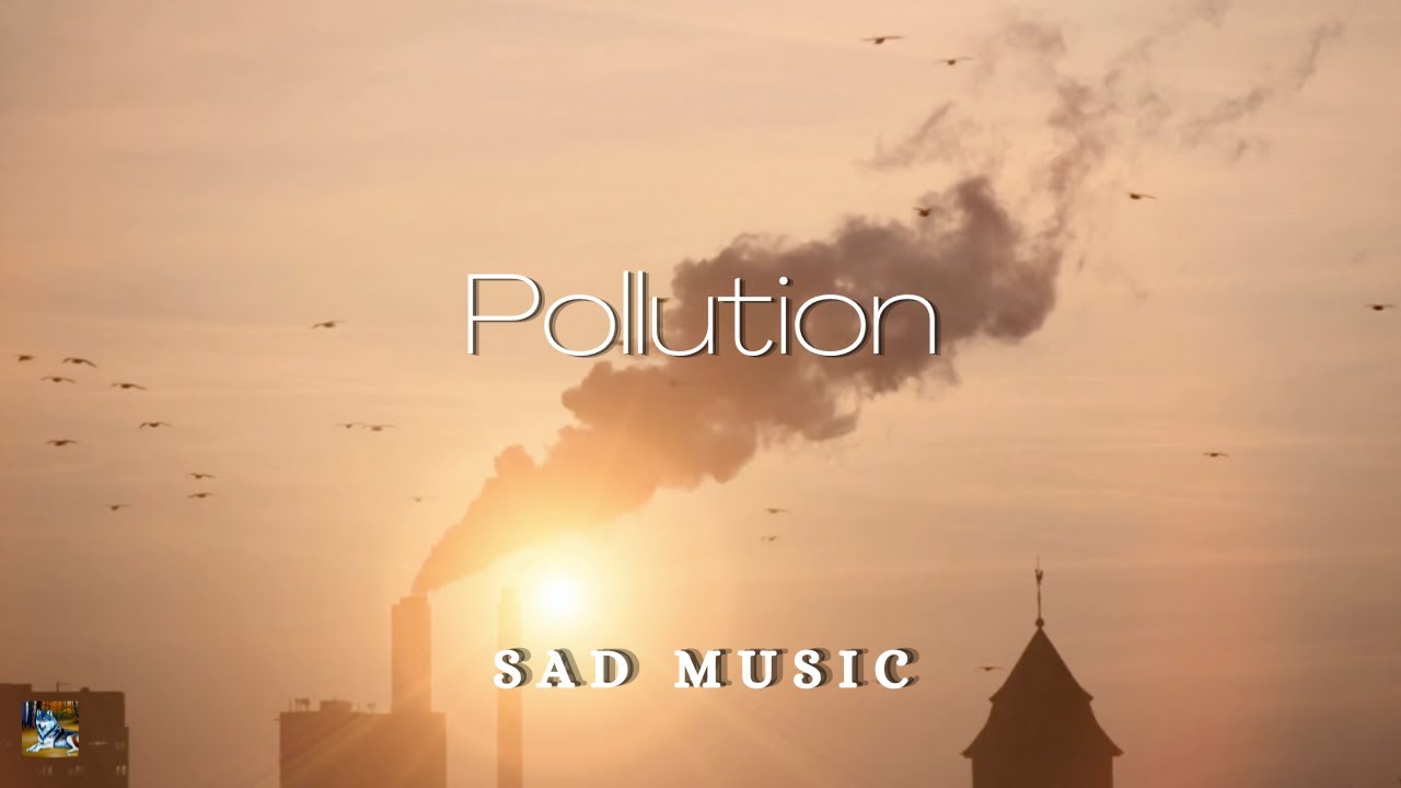 Pollution | Sad, Calm music that is bad for your health