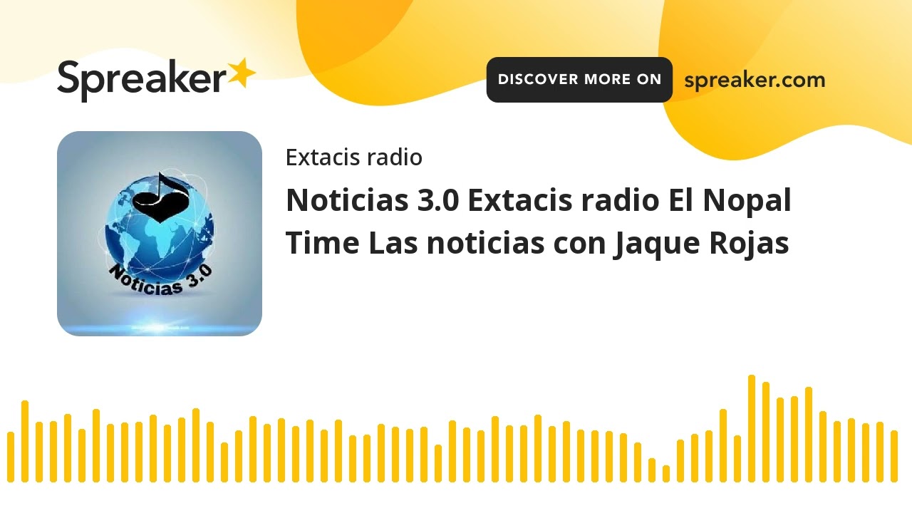 Noticias 3.0 Extacis radio El Nopal Time Las noticias con Jaque Rojas