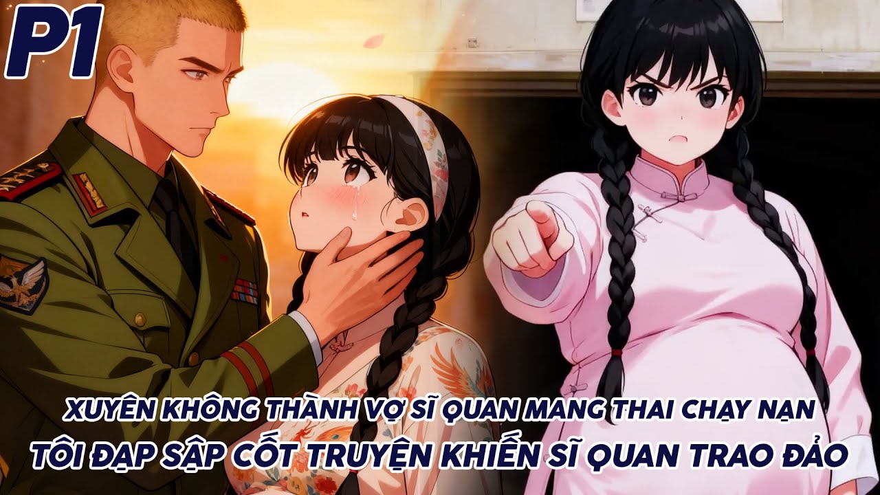 XUYÊN KHÔNG THÀNH VỢ SĨ QUAN MANG THAI CHẠY NẠN TÔI ĐẠP SẬP CỐT TRUYỆN KHIẾN SĨ QUAN TRAO ĐẢO P1