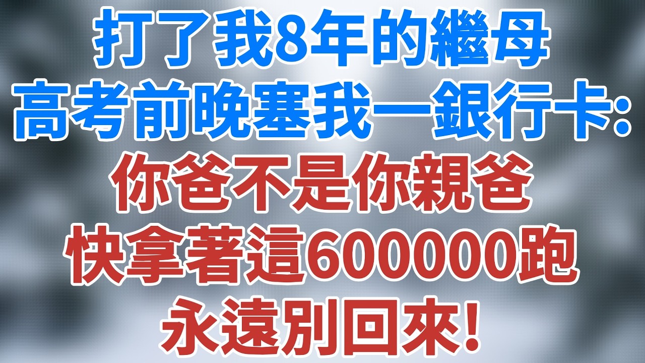 打了我8年的繼母，高考前晚塞給我一張銀行卡：你爸不是你親爸，快拿著這60萬跑，永遠別回來！#家庭伦理 #深夜淺讀 #夜讀人生 #老年生活 #家庭 #故事 #生活經驗 #為人處世#雪兒講故事 #情感故事