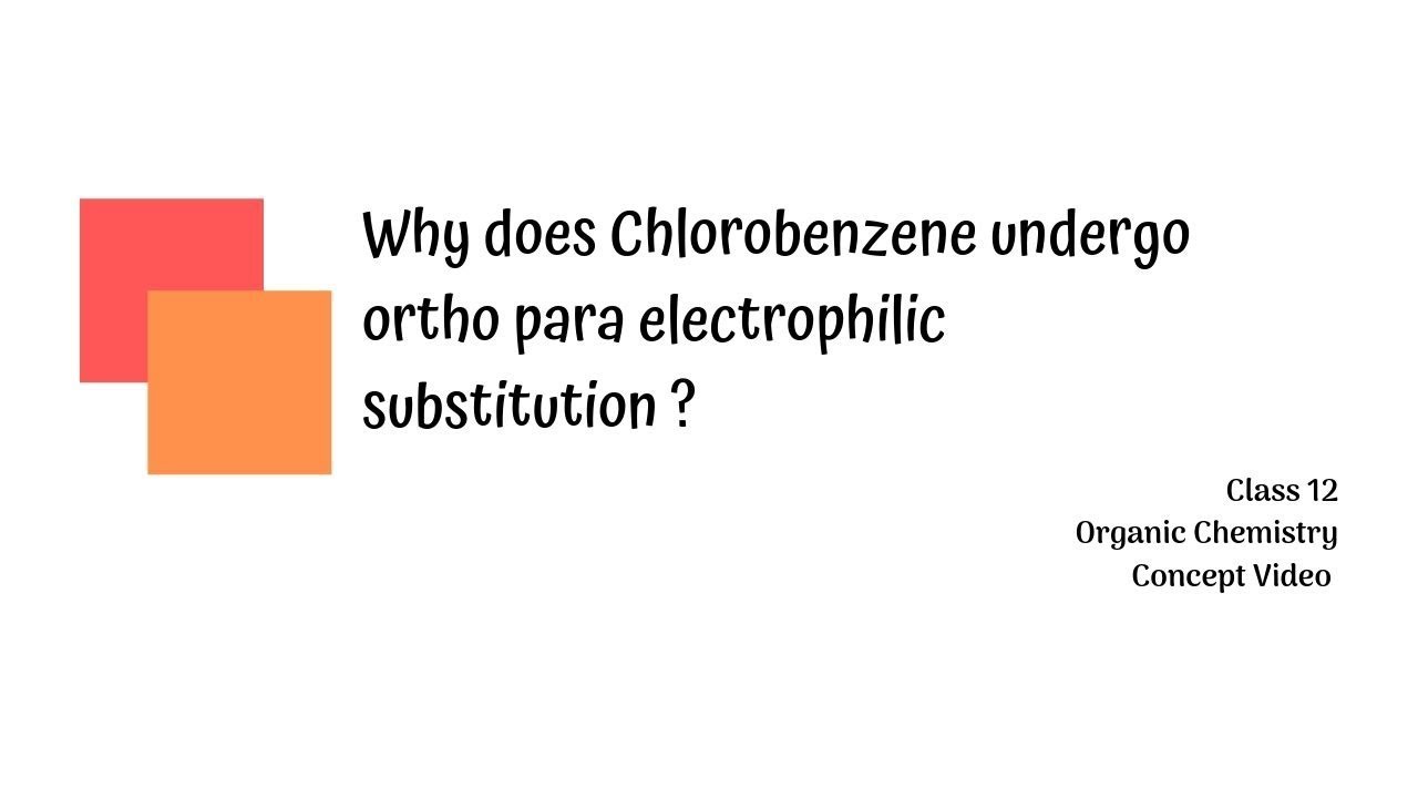 Ep1: Why does Chlorobenzene undergo ortho-para electrophilic substitution?