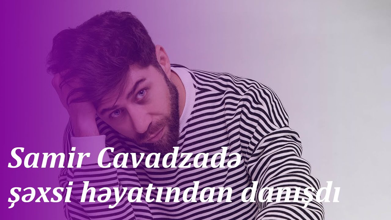Samir Cavadzadə şəxsi həyatından danışdı