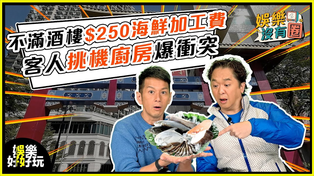 娛樂沒有圈｜客人自攜海鮮不滿被收加工費，衝廚房挑機反被砲轟？｜吳家樂｜鄧兆尊