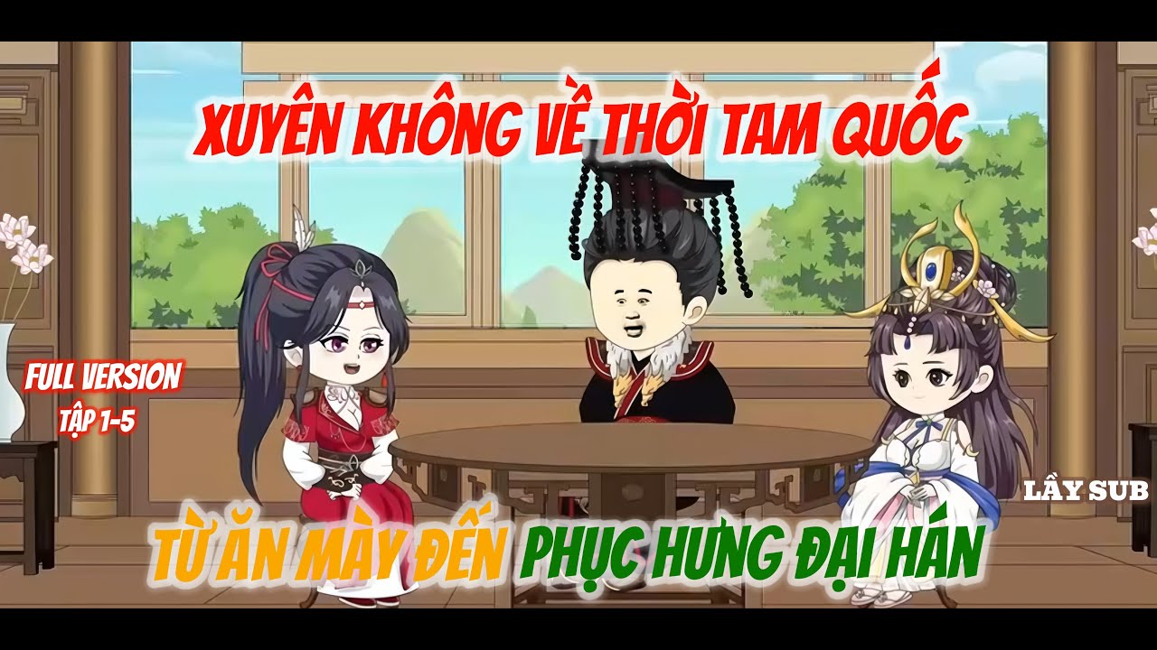 Full Version | Xuyên không về thời Tam Quốc | Ep 1 - 5 | Lầy Sub | Hoạt hình trung quốc vietsub