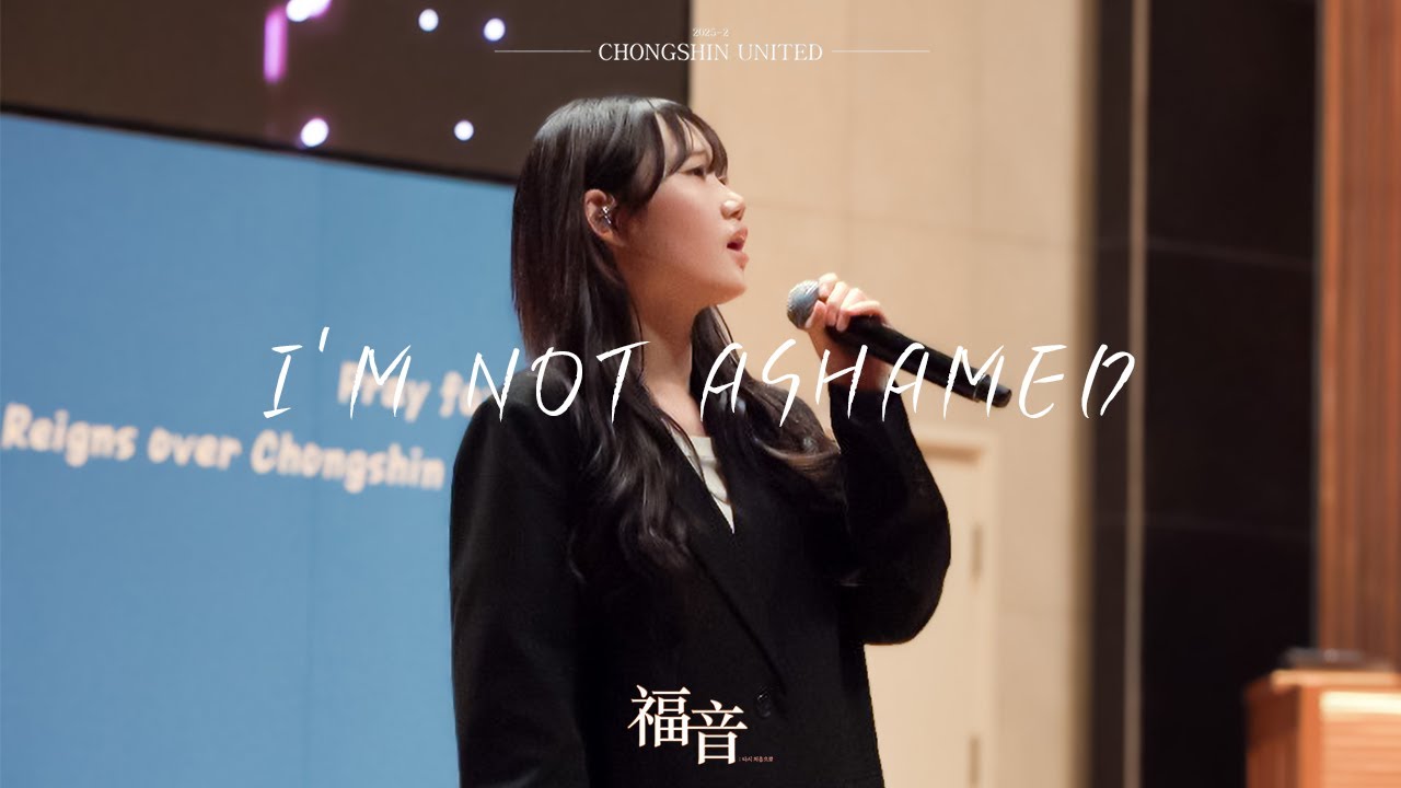 CHONG SHIN UNITED 찬양 영상 [I'm Not Ashamed]