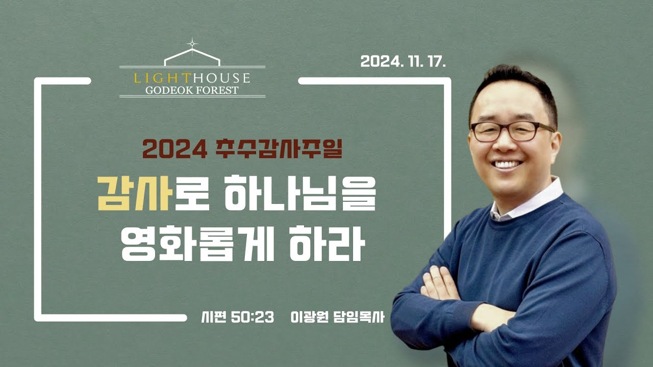 2024-11-17 l [추수감사주일] 감사로 하나님을 영화롭게 하라 [시편 50:23] l 이광원 목사 l 라이트하우스 고덕숲교회