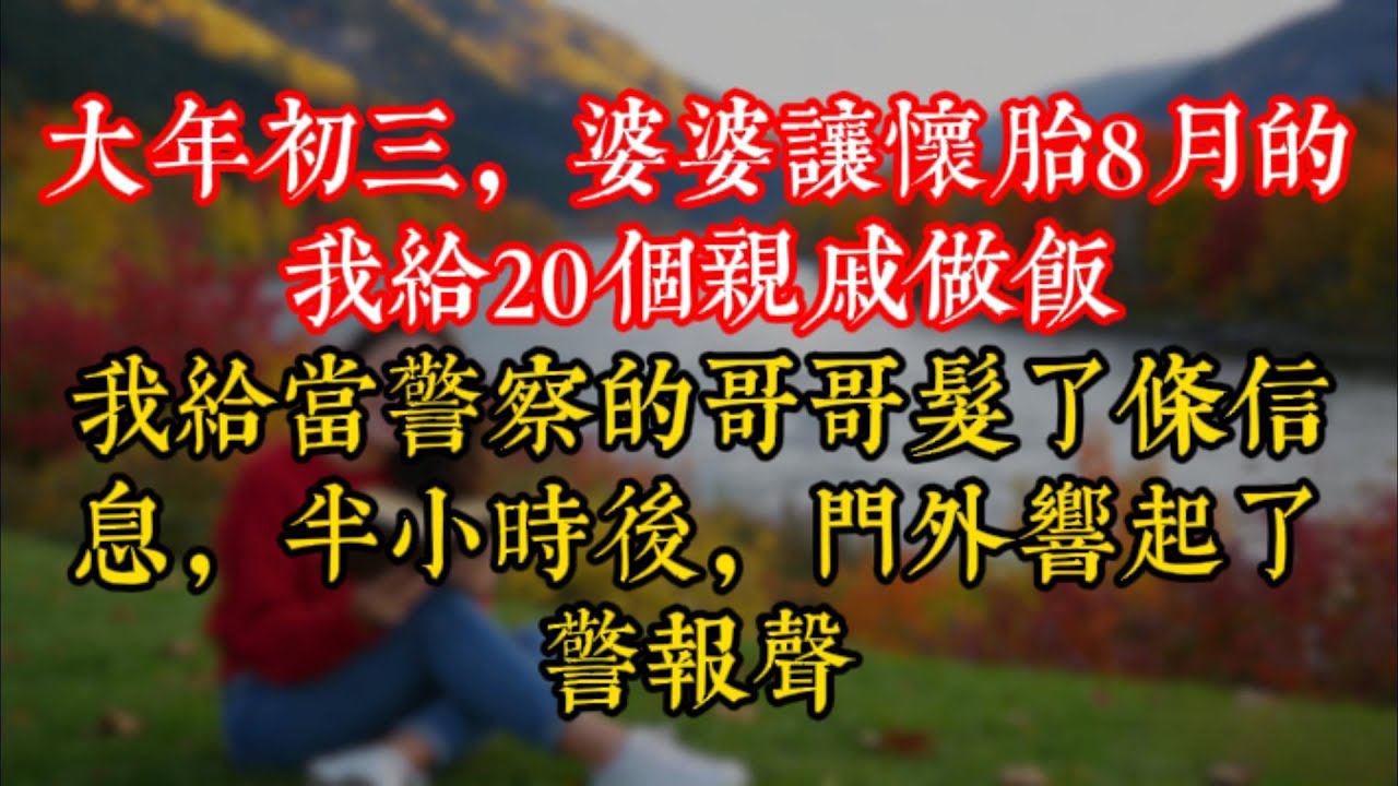 大年初三，婆婆讓懷胎8月的我給20個親戚做飯，我給當警察的哥哥髮了條信息，半小時後，門外響起了警報聲