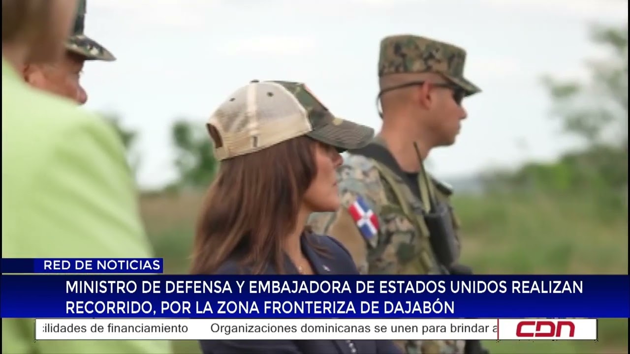 Ministro de Defensa y embajadora de EE.UU. realizan recorrido por la zona fronteriza de Dajabón