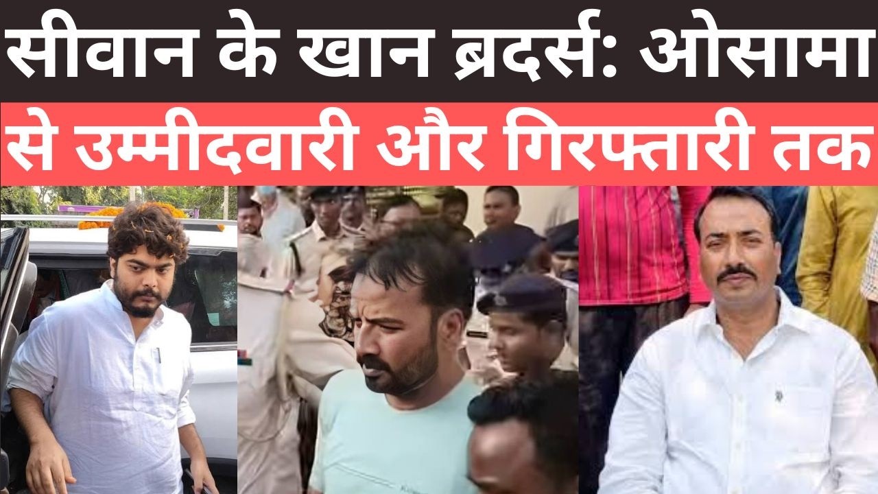 सीवान के खान ब्रदर्स: ओसामा शहाब से उम्मीदवारी और गिरफ्तारी तक osama shahab raees ayub khan siwan