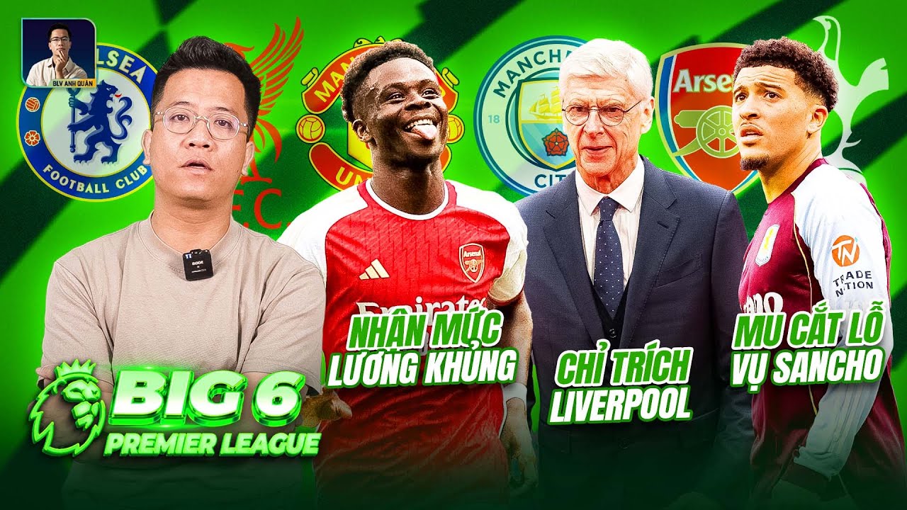 BIG 6 PREMIER LEAGUE: BUKAYO SAKA NHẬN MỨC LƯƠNG KHỦNG, ARSENE WENGER CHỈ TRÍCH LIVERPOOL