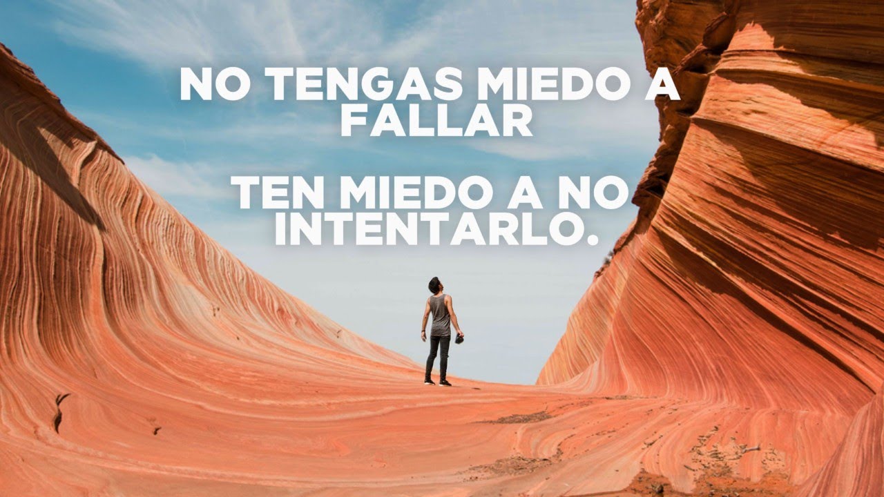 NO TENGAS MIEDO A FALLAR, TEN MIEDO A NO INTENTARLO.