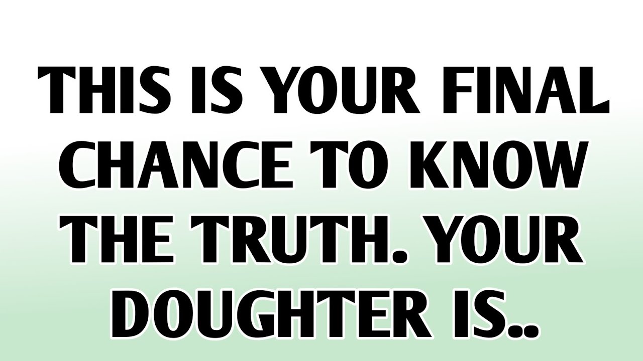 💸This is your final chance to know the truth. Your doughter is..