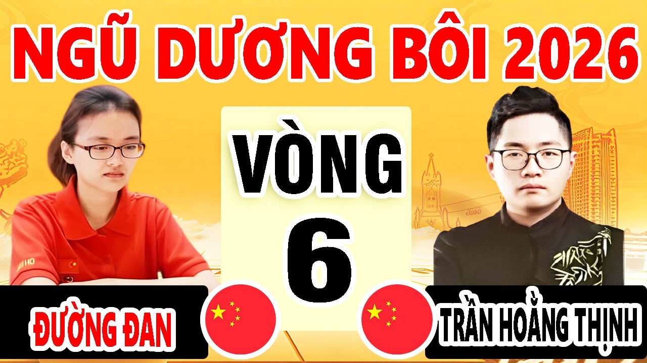 VÒNG 6 - ĐƯỜNG ĐAN (TRUNG QUỐC ) VS TRẦN HOẰNG THỊNH ( TRUNG QUỐC ) | NGŨ DƯƠNG BÔI 2026