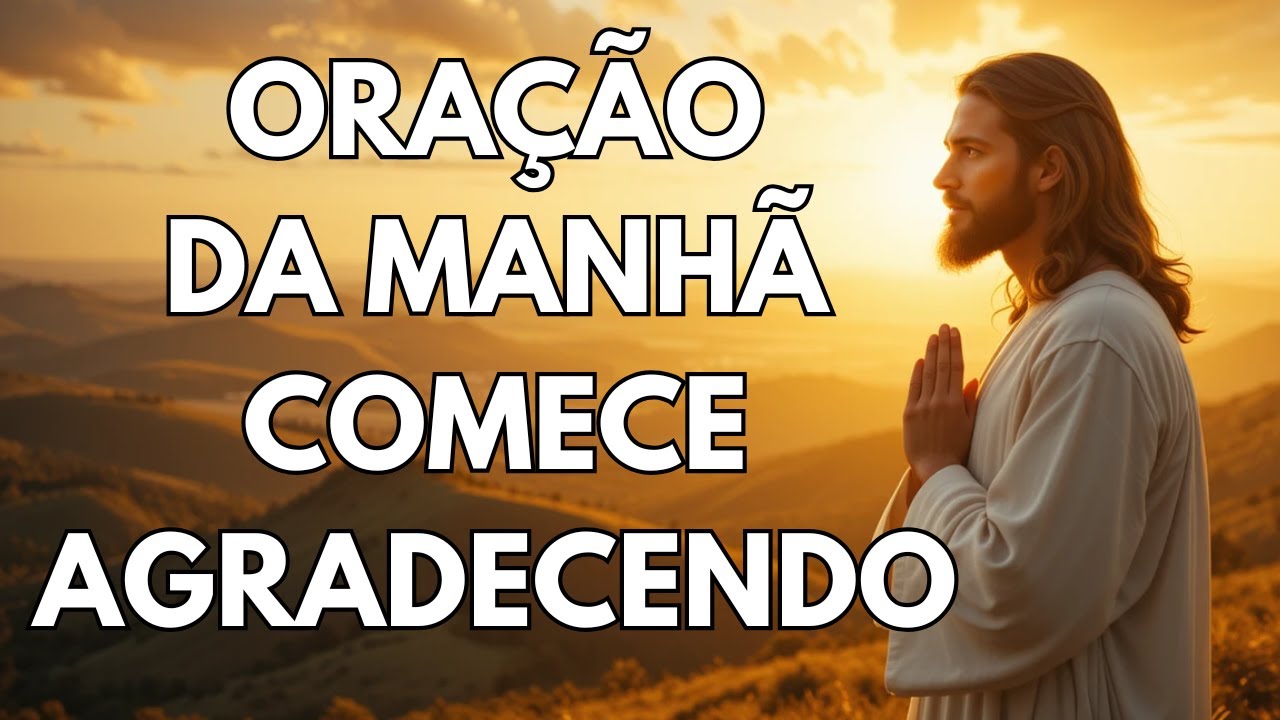 ORAÇÃO DA MANHÃ DE AGRADECIMENTO PARA INICIAR O DIA NA PRESENÇA DE DEUS