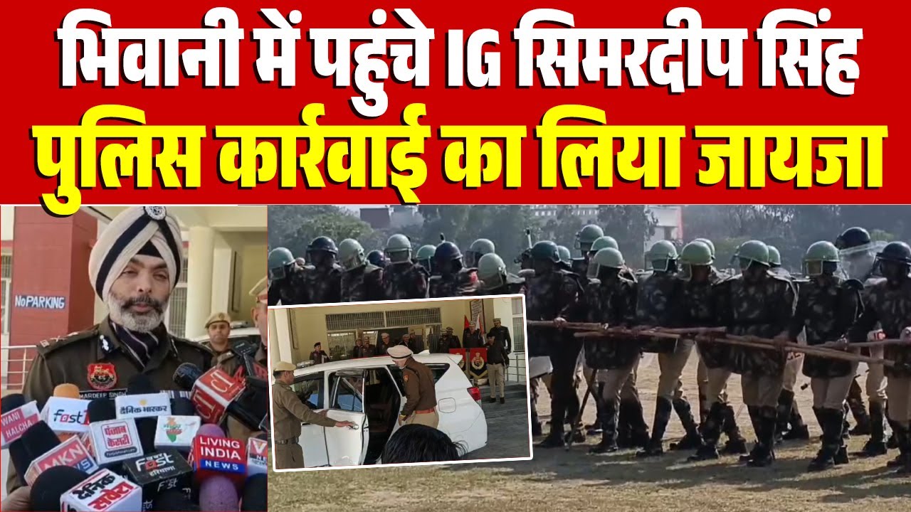 भिवानी में पहुंचे IG सिमरदीप सिंह, पुलिस कार्रवाई का लिया जायजा
