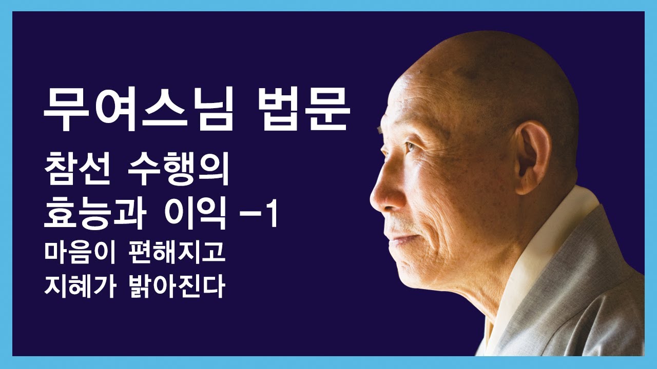 무여스님 법문 - 참선수행의 효능과 이익 - 1. 마음이 편해지고 지혜가 밝아진다.