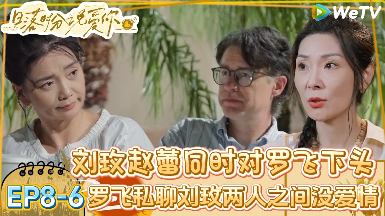 【日落时分说爱你】EP8-6：罗飞私聊刘玫他们之间不是爱情，赵蕾刘玫都对罗飞下头！| Forever by Your Side#恋综#腾讯综艺 #日落时分说爱你