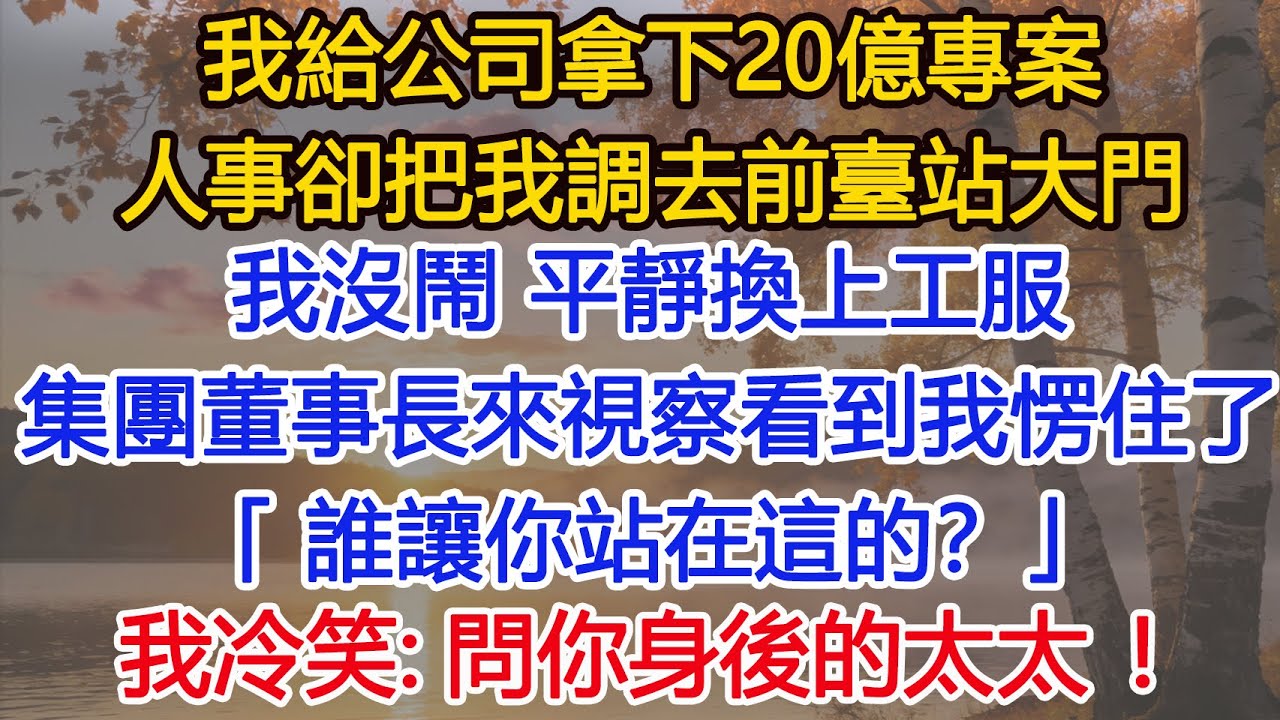我給公司拿下20億專案，人事卻把我調去前臺站大門，我沒鬧，平靜換上工服，集團董事長來視察看到我愣住了：誰讓你站在這的？我冷笑：問你身後的太太！​​ #為人處世#情感#情感故事#小說