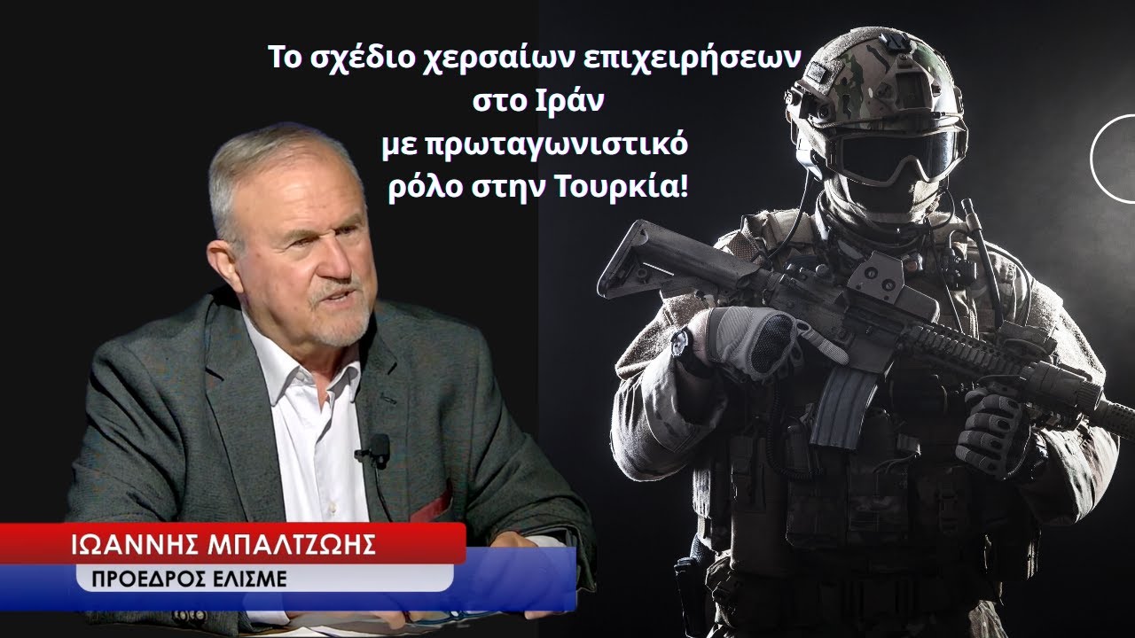 «Χερσαίες επιχειρήσεις στο Ιράν με πρωταγωνιστικό ρόλο στην Τουρκία»-Ι.Μπαλτζώης