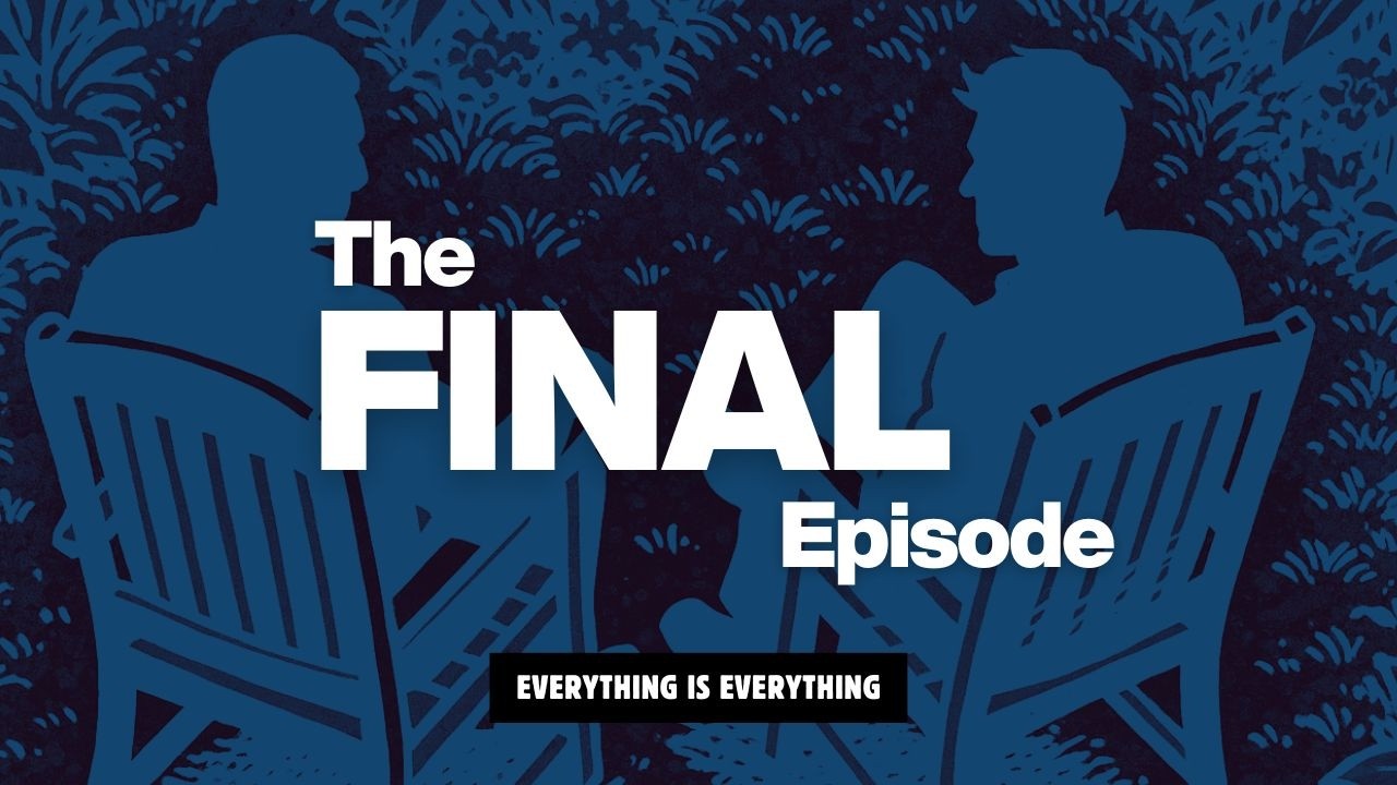 The Final Episode | Episode 128 | Everything is Everything