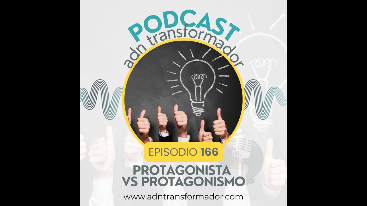EP 166 - Podcast ADN Transformador - Protagonista vs. Protagonismo