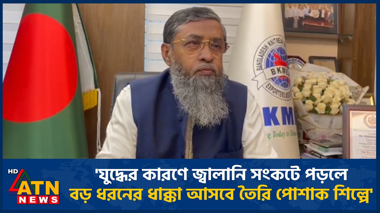 'যুদ্ধের কারণে জ্বালানি সংকটে পড়লে বড় ধরনের ধাক্কা আসবে তৈরি পোশাক শিল্পে' | ATN News