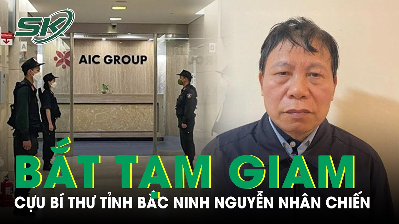 NÓNG: Bắt Tạm Giam Cựu Bí Thư Tỉnh Ủy Bắc Ninh Nguyễn Nhân Chiến | SKĐS