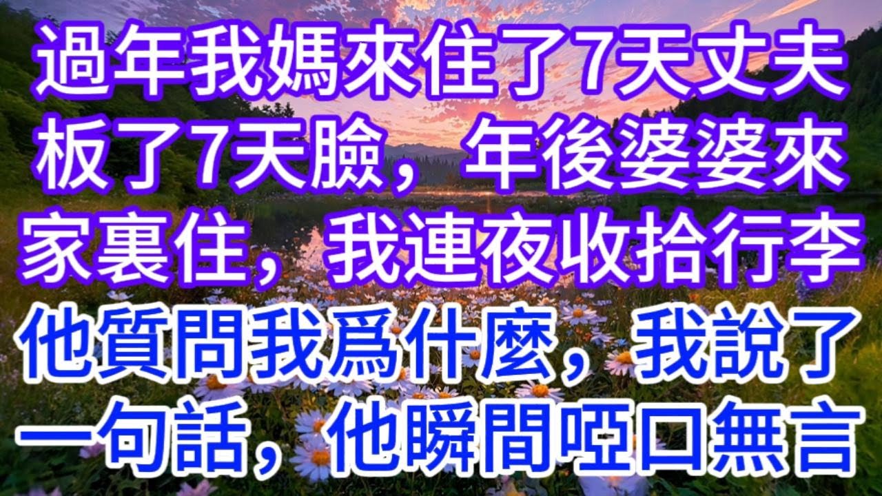 過年我媽來住了7天，丈夫板了7天臉，年後婆婆來家裏住，我連夜收拾行李，他質問我爲什麼，我沉默說了一句話，他瞬間啞口無言