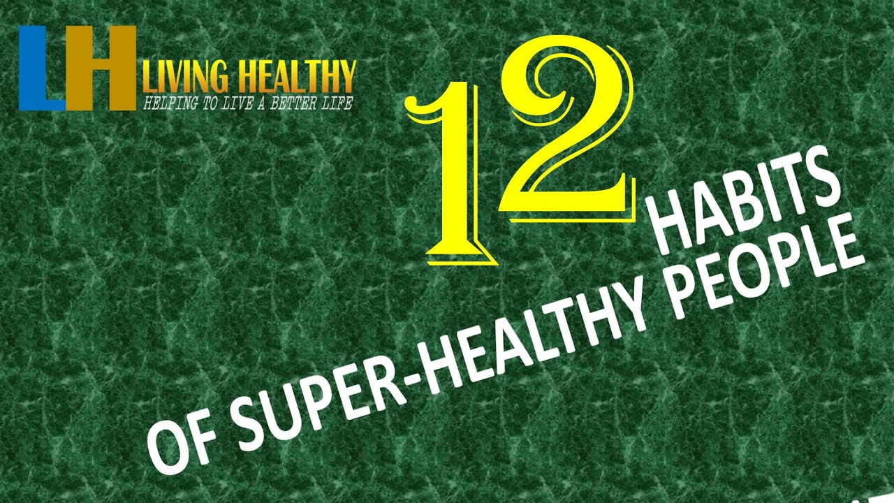 【12 HABITS OF SUPER-HEALTHY PEOPLE】[LIVING HEALTHY - helping live a better life]