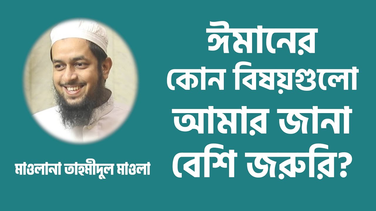 ঈমানের কোন বিষয়গুলো আমার জানা বেশি জরুরি? মাওলানা তাহমীদুল মাওলা