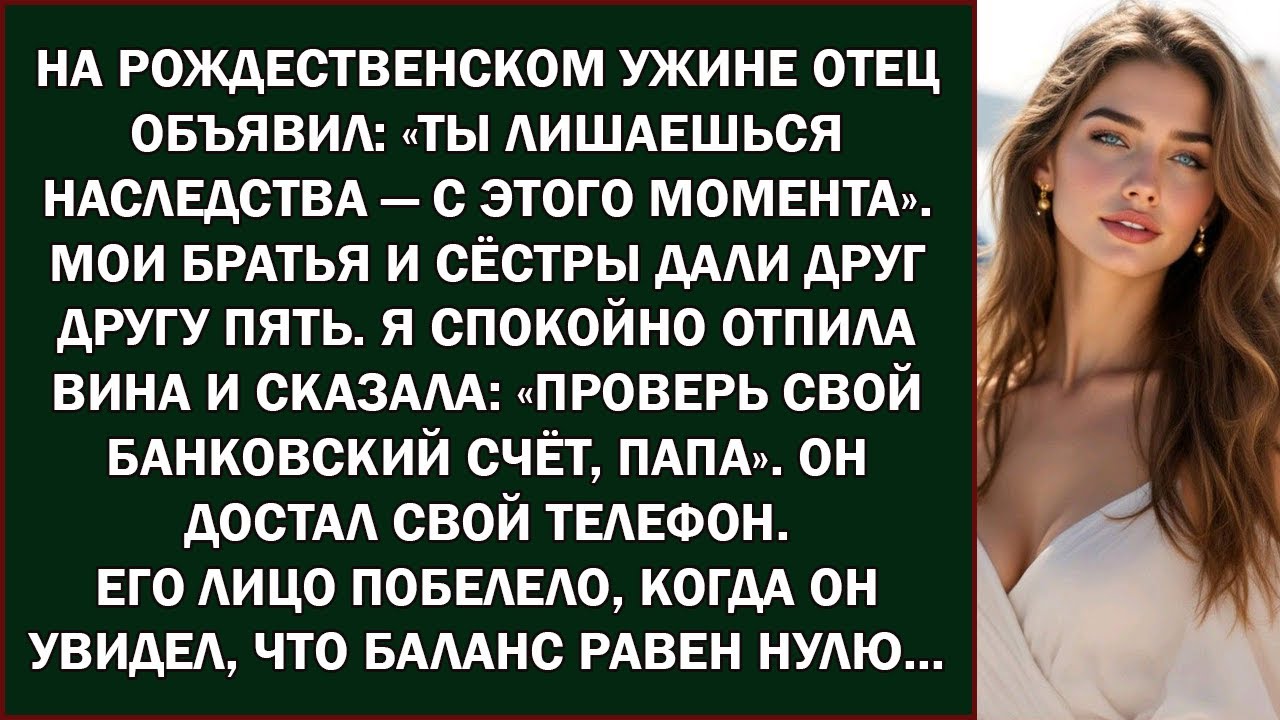 На рождественском ужине отец сказал  «Ты лишена наследства» Я ответила  «Проверь свой банковский