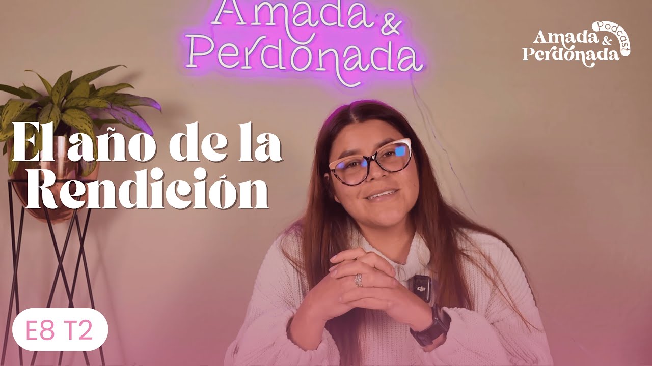 El año de la Rendición | E8 T2 Amada y Perdonada Podcast