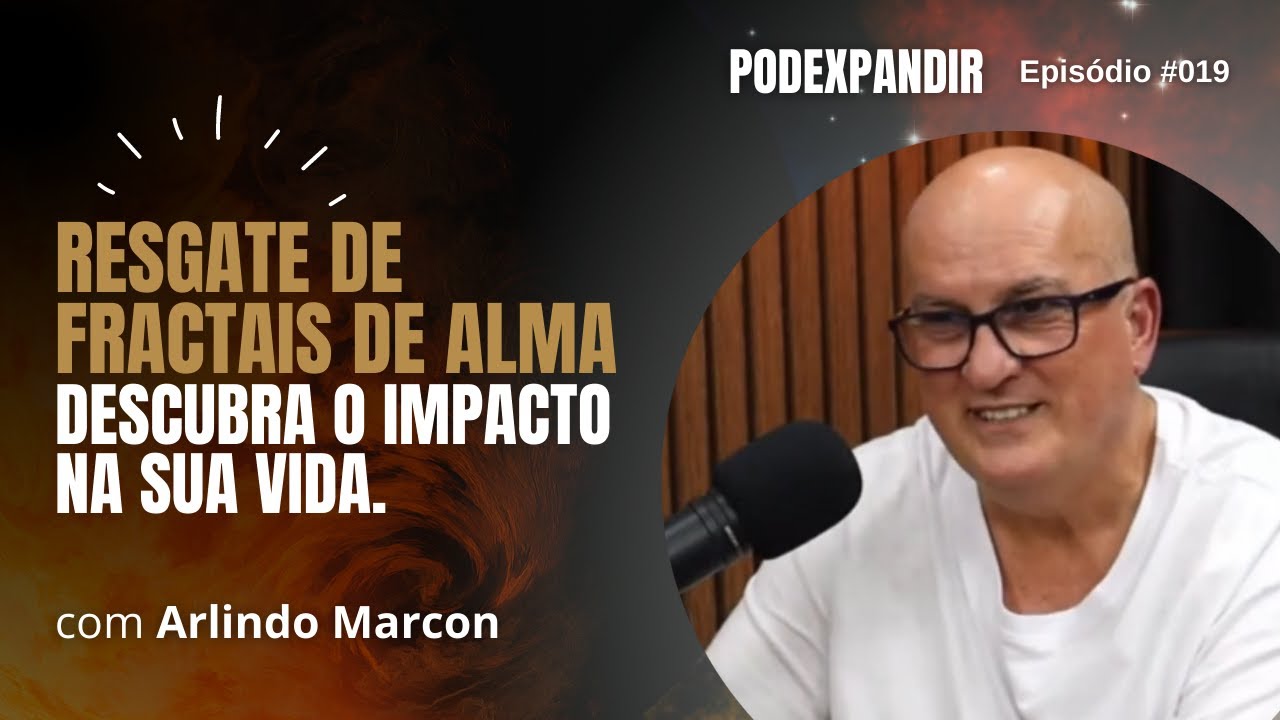 [ARLINDO MARCON] Resgate de fractais de alma. Descubra o impacto na sua vida. #019