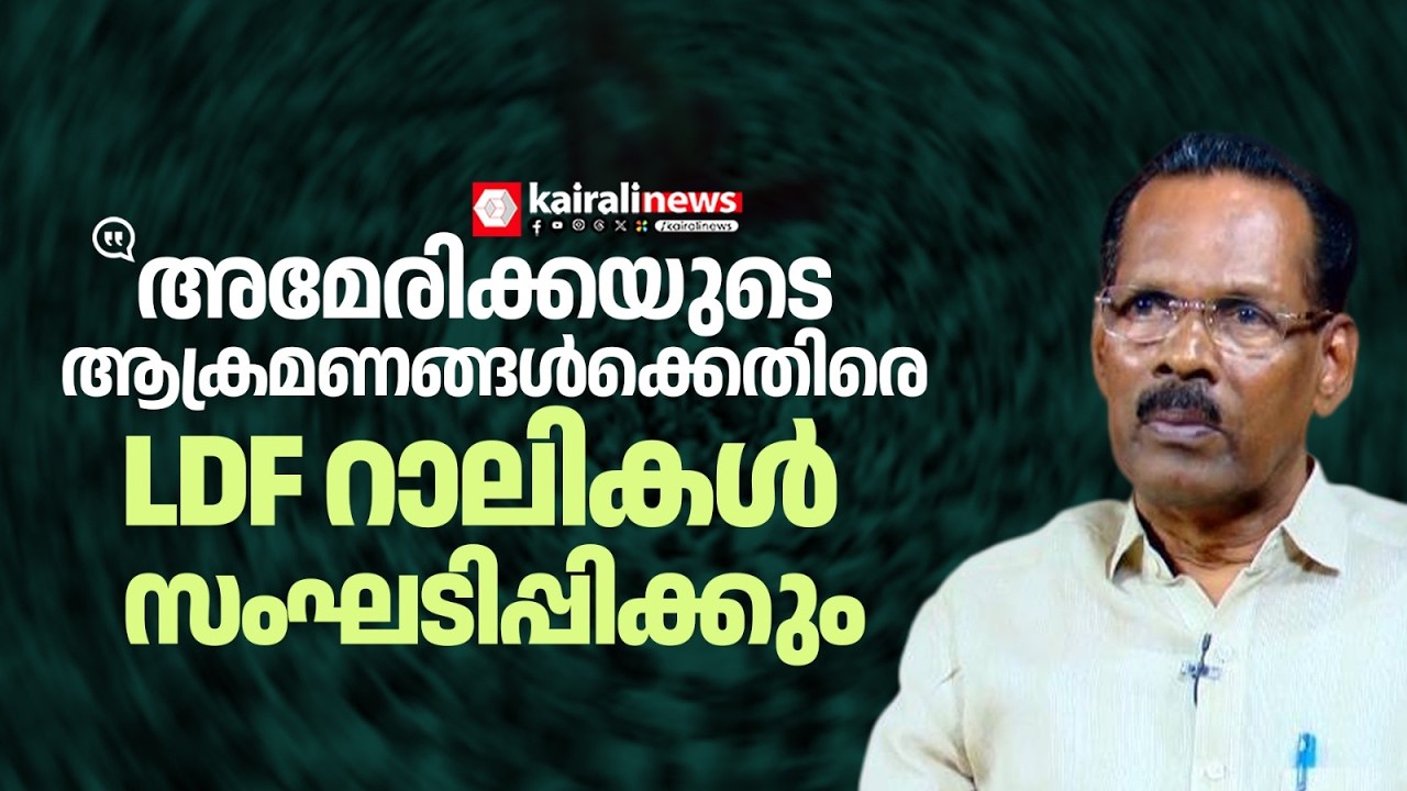'അമേരിക്കയുടെ ആക്രമണങ്ങള്‍ക്കെതിരെ LDF  ബഹുജന റാലികൾ സംഘടിപ്പിക്കും' | LDF against US Attacks