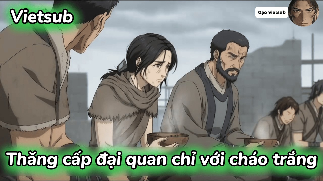 Ta thăng cấp đại quan chỉ với cháo trắng | Gạo Vietsub