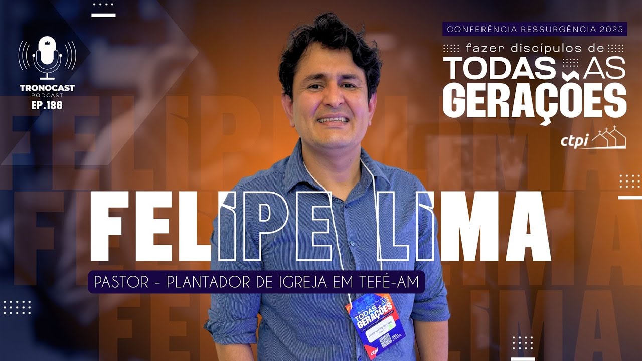 #186 Felipe Lima - Fazer Discípulos de Todas Gerações | Tronocast Podcast CTPI Ressurgência 2025