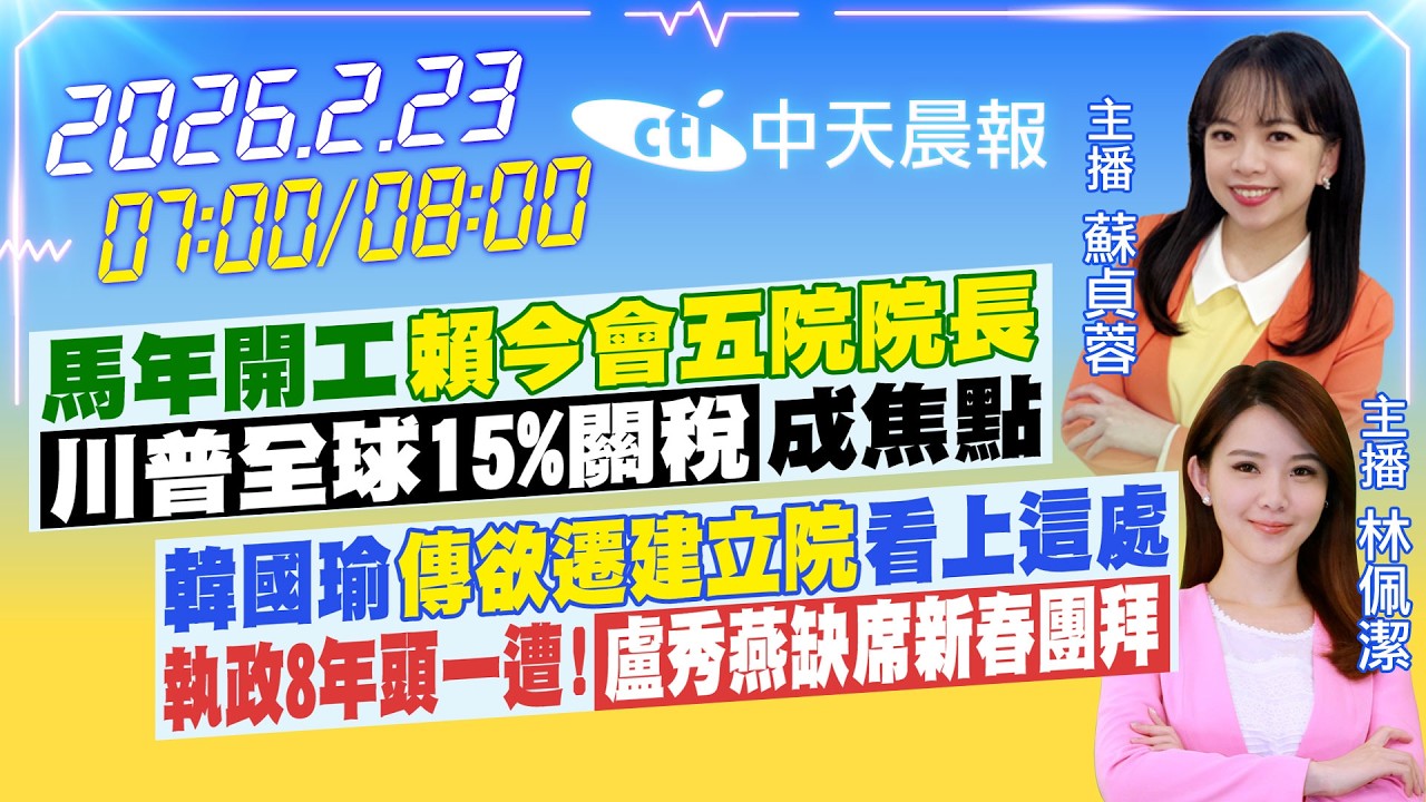 【2/23即時新聞】馬年開工 賴今會五院院長 川普全球15%關稅成焦點 韓國瑜傳欲遷建立院 看上這處 執政8年頭一遭!盧秀燕缺席新春團拜｜蘇貞蓉.林佩潔報新聞 20260223@中天新聞CtiNews