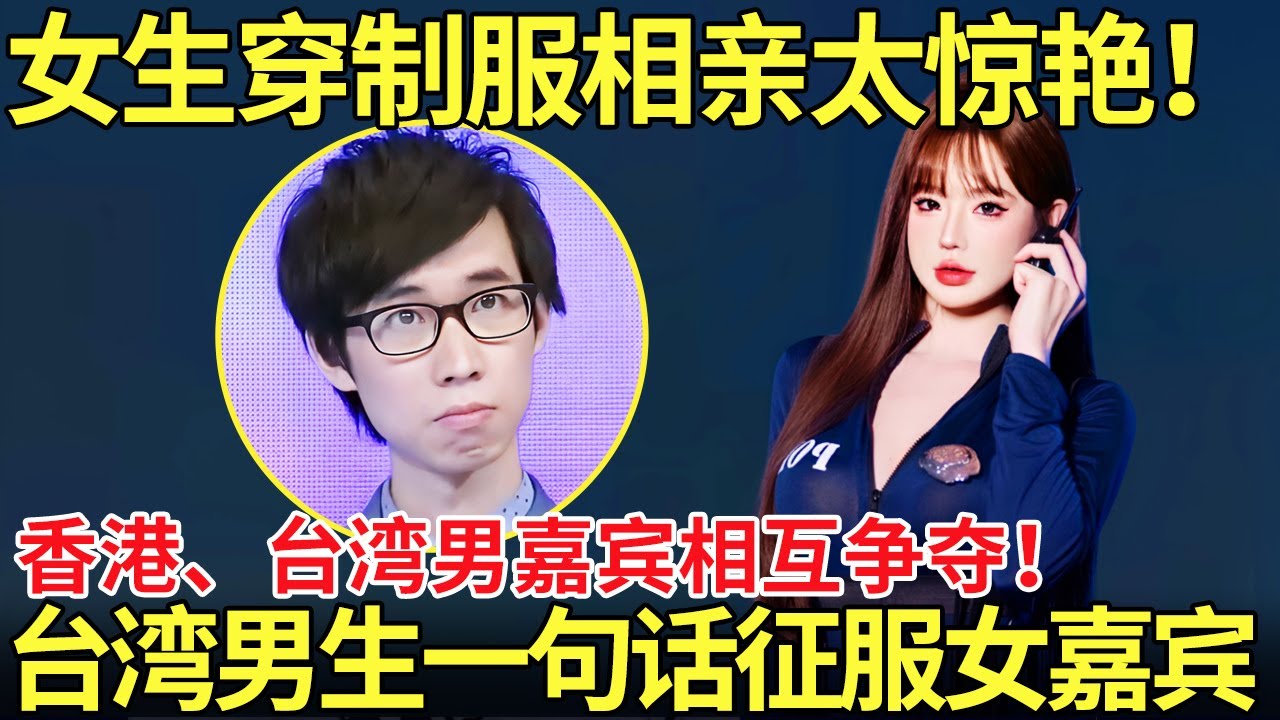 女生穿制服相亲太惊艳！香港、台湾男嘉宾相互争夺！台湾男生一句话征服女嘉宾【都市男女相亲秀】#相亲 #情感 #datingshow