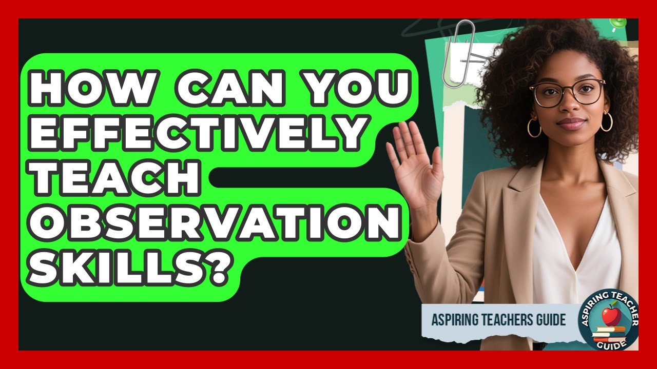 How Can You Effectively Teach Observation Skills? - Aspiring Teacher Guide