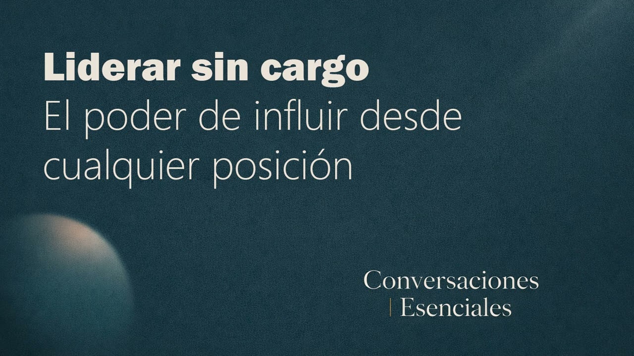 Liderar sin cargo: el poder de influir desde cualquier posición | Conversaciones Esenciales