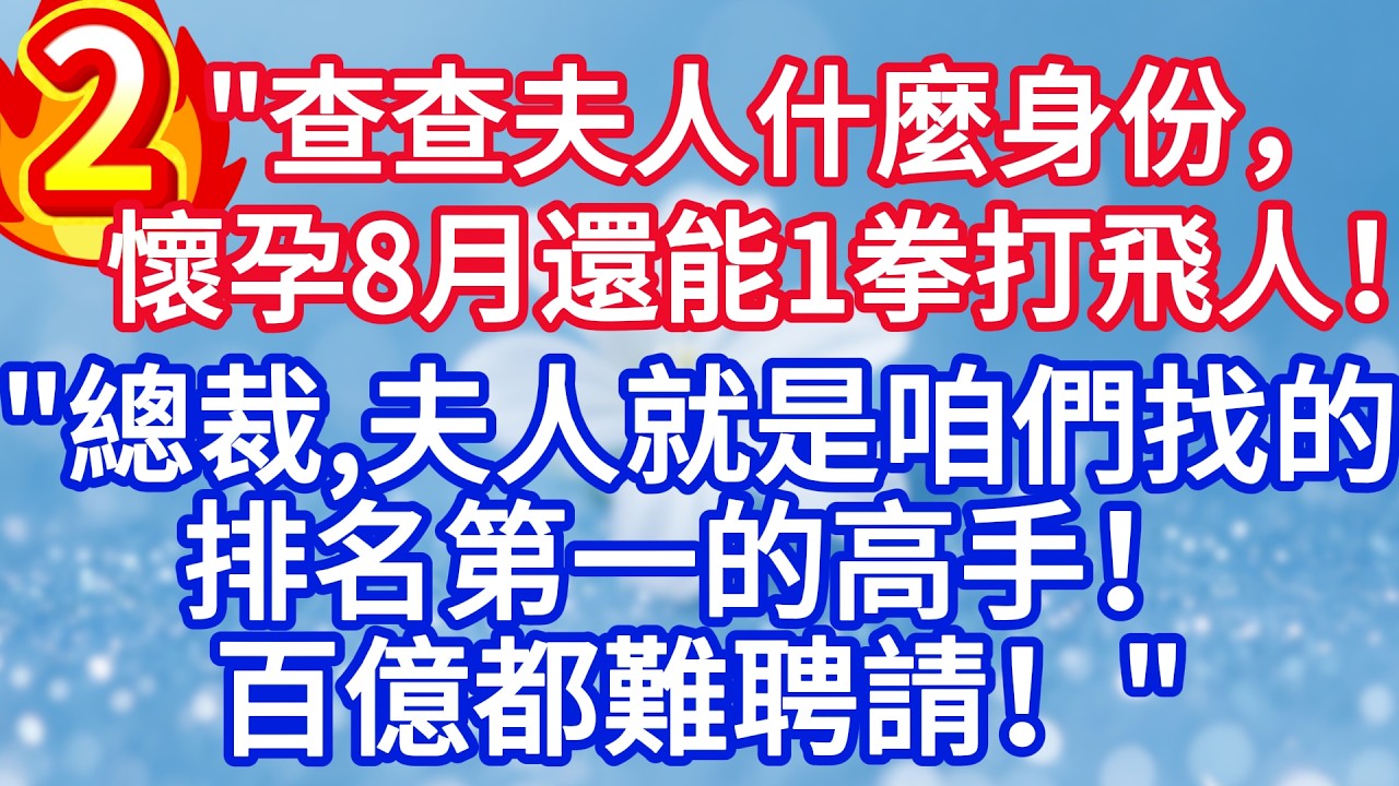 第二集：“查查夫人什麼身份，懷孕8月還能一拳打飛人！”“ 總裁，夫人就是咱們找的排名第一的高手，百億都難聘請！”#完结文#情感故事#一口气看完
