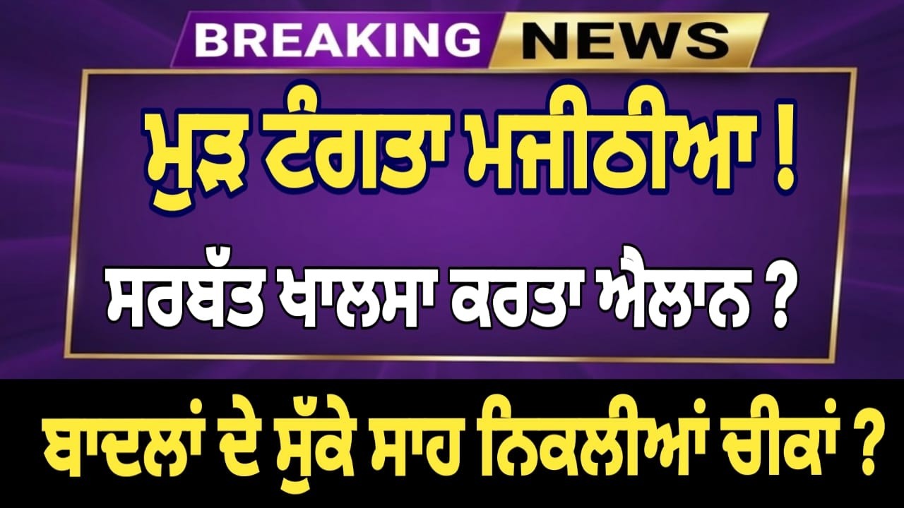 ਮੁੜ ਟੰਗਤਾ ਮਜੀਠੀਆ !ਸਰਬੱਤ ਖਾਲਸਾ ਕਰਤਾ ਐਲਾਨ ? ਬਾਦਲਾਂ ਦੇ ਸੁੱਕੇ ਸਾਹ ਨਿਕਲੀਆਂ ਚੀਕਾਂ ?
